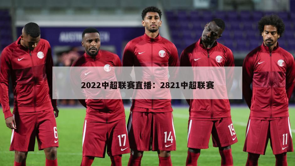 2022中超聯(lián)賽直播：2821中超聯(lián)賽