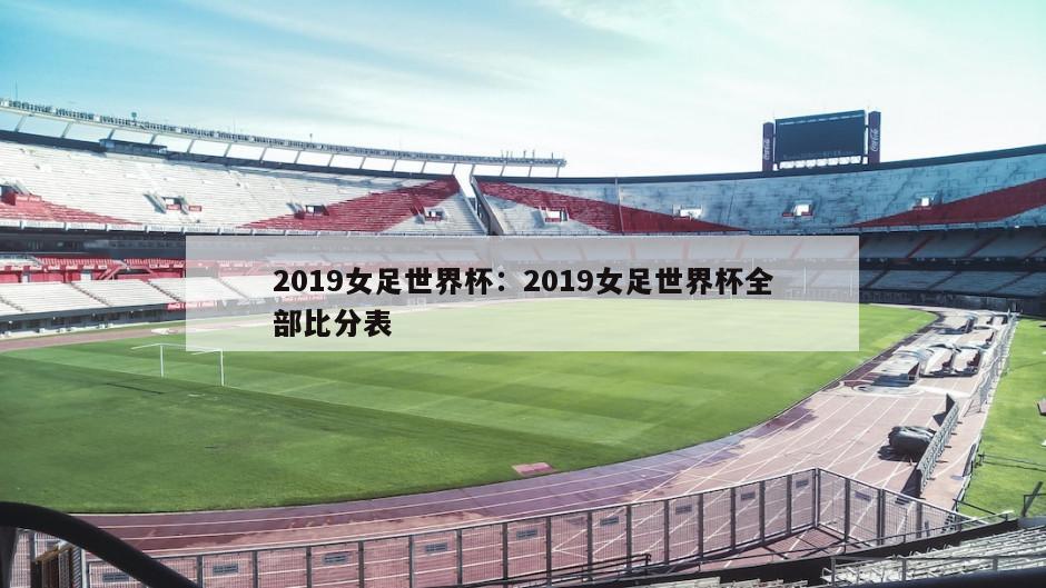 2019女足世界杯：2019女足世界杯全部比分表