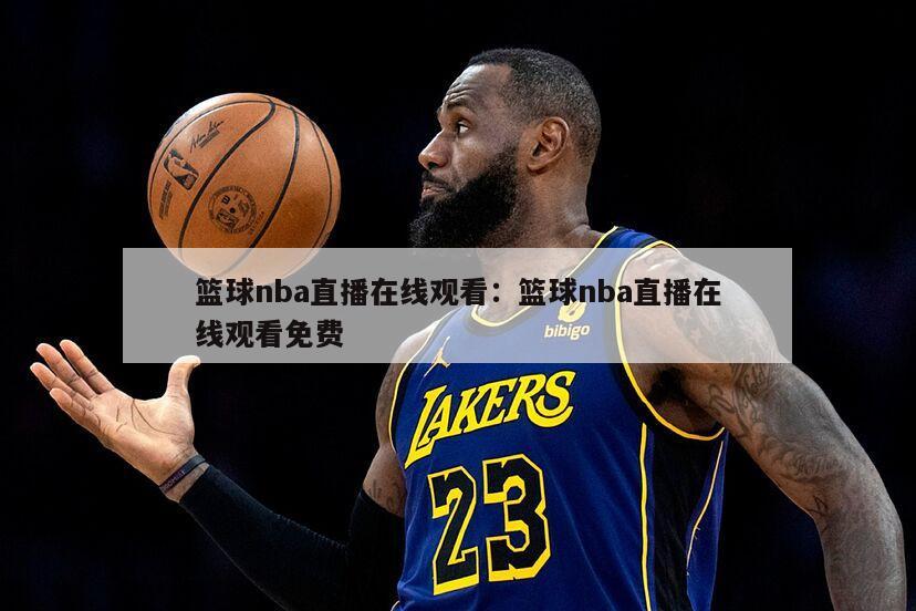 籃球nba直播在線(xiàn)觀(guān)看：籃球nba直播在線(xiàn)觀(guān)看免費