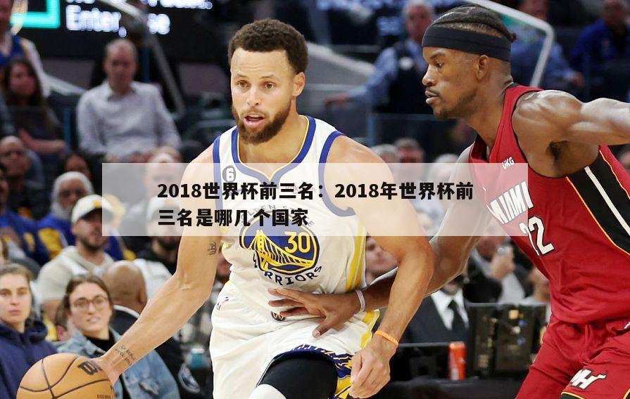 2018世界杯前三名：2018年世界杯前三名是哪幾個(gè)國家