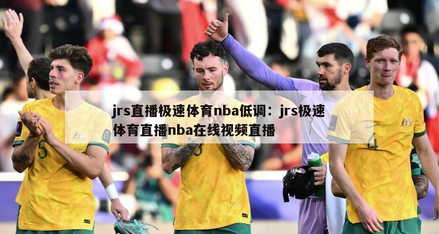 jrs直播極速體育nba低調：jrs極速體育直播nba在線(xiàn)視頻直播