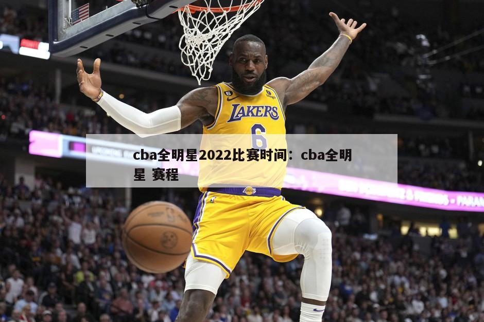 cba全明星2022比賽時(shí)間：cba全明星 賽程