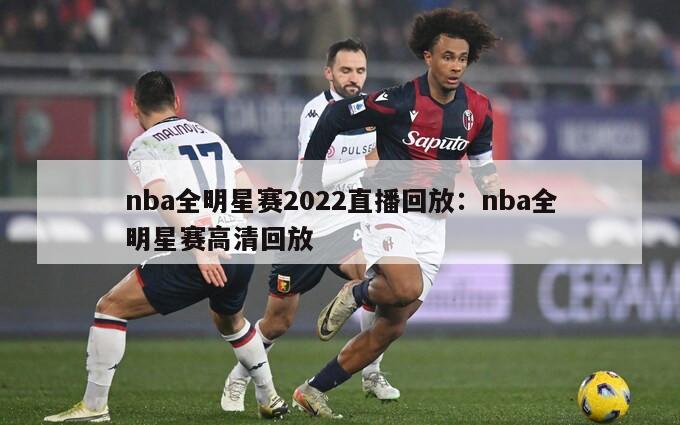 nba全明星賽2022直播回放：nba全明星賽高清回放