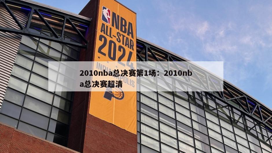 2010nba總決賽第1場(chǎng)：2010nba總決賽超清