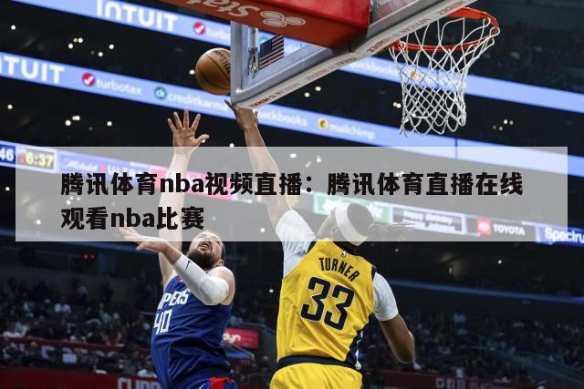 騰訊體育nba視頻直播：騰訊體育直播在線(xiàn)觀(guān)看nba比賽