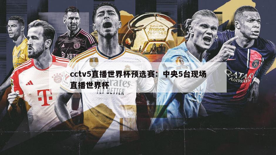 cctv5直播世界杯預選賽：中央5臺現場(chǎng)直播世界杯