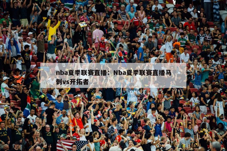 nba夏季聯(lián)賽直播：Nba夏季聯(lián)賽直播馬刺vs開(kāi)拓者