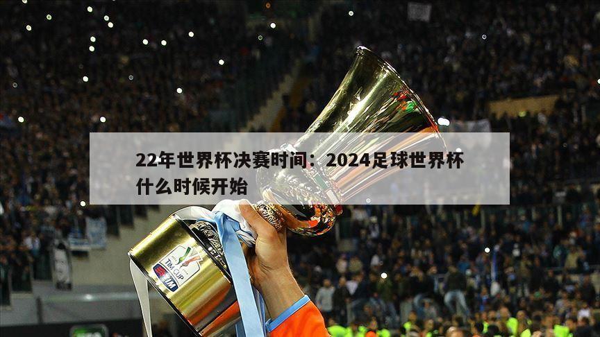 22年世界杯決賽時(shí)間：2024足球世界杯什么時(shí)候開(kāi)始