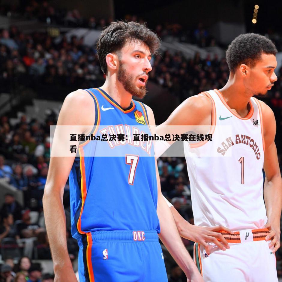 直播nba總決賽：直播nba總決賽在線(xiàn)觀(guān)看