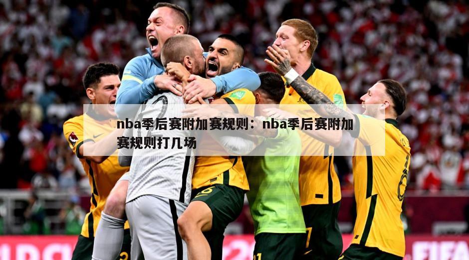 nba季后賽附加賽規則：nba季后賽附加賽規則打幾場(chǎng)