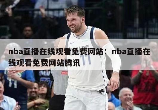 nba直播在線(xiàn)觀(guān)看免費網(wǎng)站：nba直播在線(xiàn)觀(guān)看免費網(wǎng)站騰訊